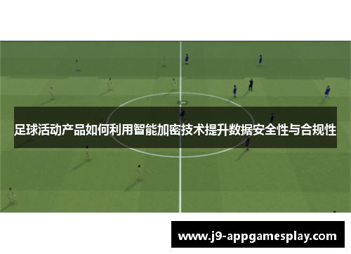 足球活动产品如何利用智能加密技术提升数据安全性与合规性