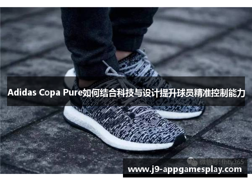 Adidas Copa Pure如何结合科技与设计提升球员精准控制能力