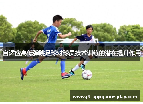 自适应高低弹跳足球对球员技术训练的潜在提升作用